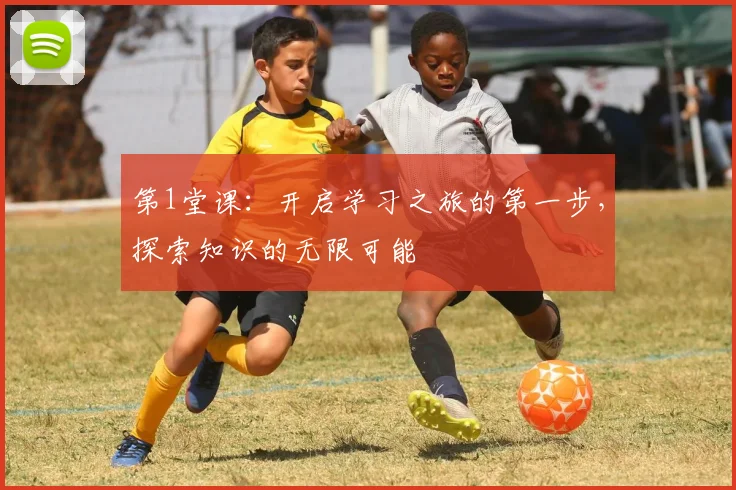 第1堂课：开启学习之旅的第一步，探索知识的无限可能