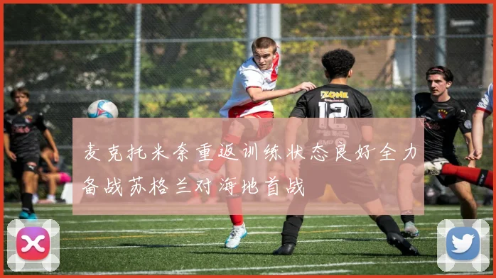 麦克托米奈重返训练状态良好全力备战苏格兰对海地首战