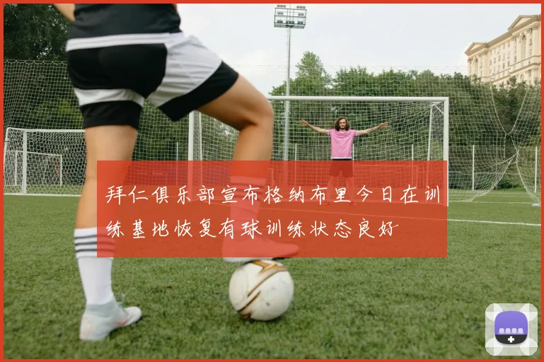 拜仁俱乐部宣布格纳布里今日在训练基地恢复有球训练状态良好