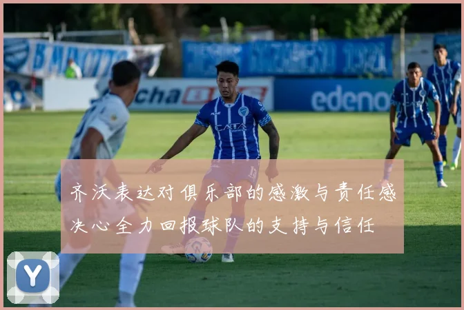 齐沃表达对俱乐部的感激与责任感决心全力回报球队的支持与信任