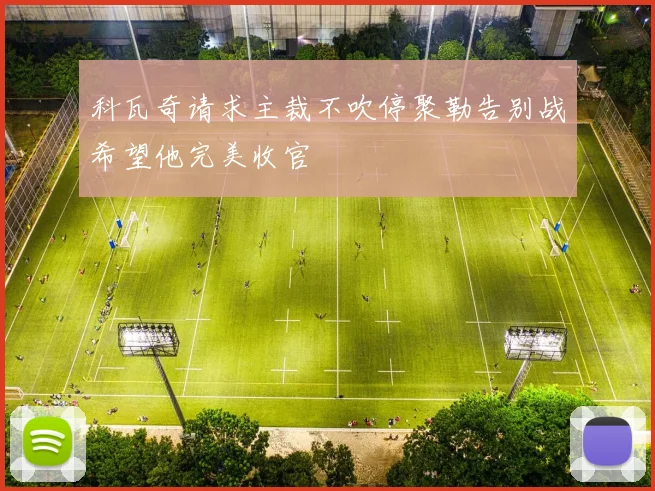 科瓦奇请求主裁不吹停聚勒告别战希望他完美收官