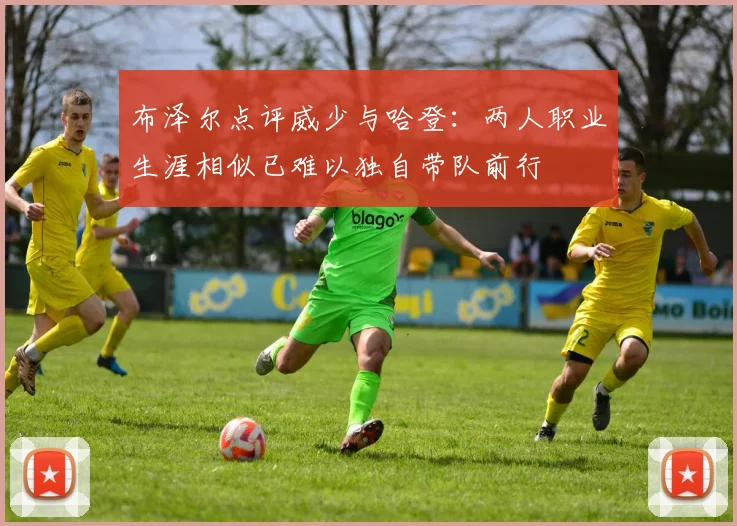 布泽尔点评威少与哈登：两人职业生涯相似已难以独自带队前行