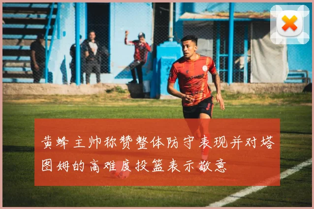 黄蜂主帅称赞整体防守表现并对塔图姆的高难度投篮表示敬意