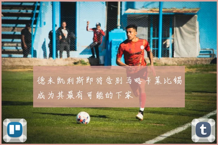 德米凯利斯即将告别马略卡莱比锡成为其最有可能的下家