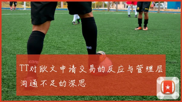 TT对欧文申请交易的反应与管理层沟通不足的深思